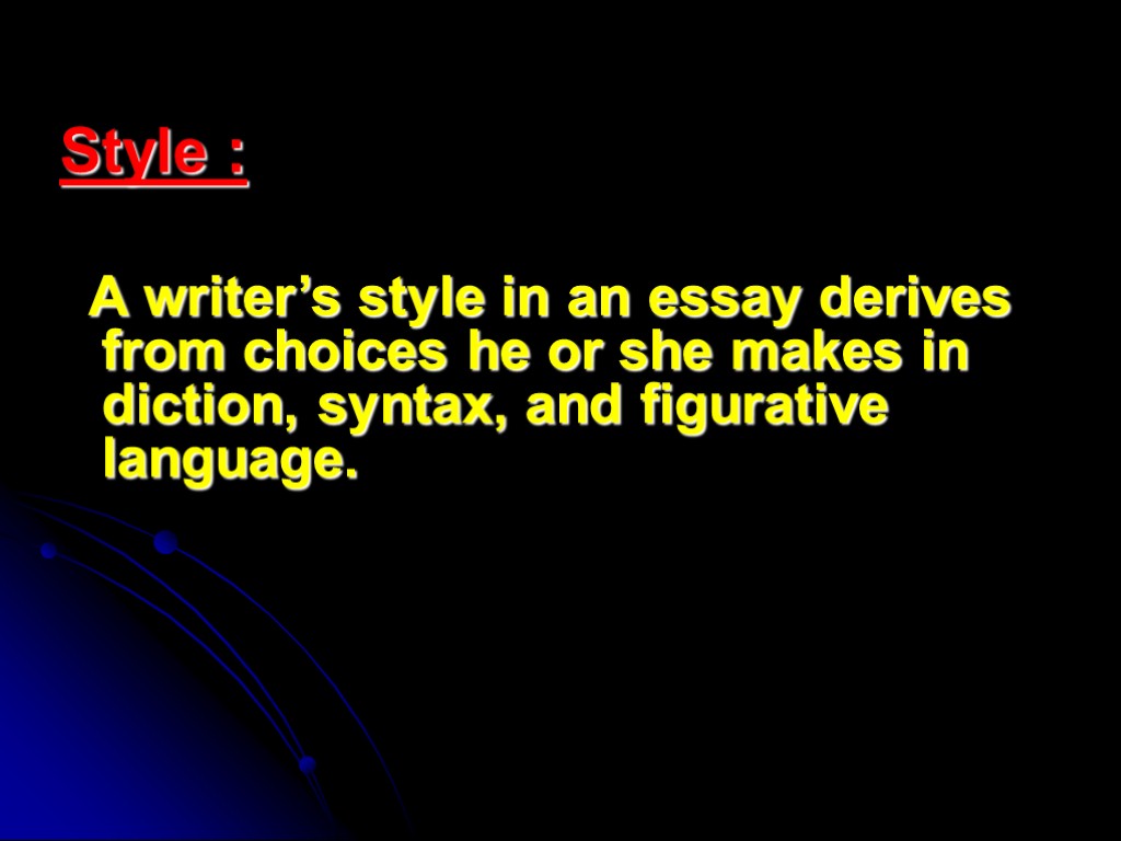 Style : A writer’s style in an essay derives from choices he or she